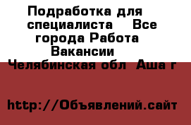 Подработка для IT специалиста. - Все города Работа » Вакансии   . Челябинская обл.,Аша г.